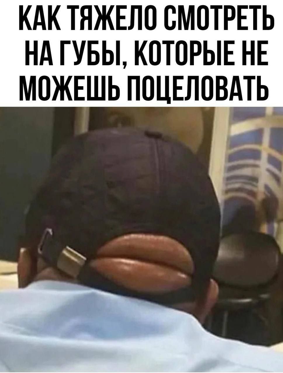 КАК ТЯЖЕЛО СМОТРЕТЬ НА ГУБЫ, КОТОРЫЕ НЕ МОЖЕШЬ ПОЦЕЛОВАТЬ