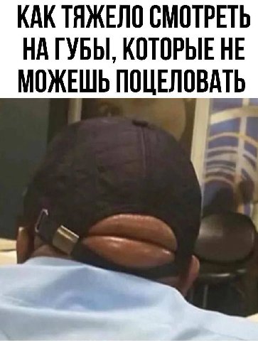 КАК ТЯЖЕЛО СМОТРЕТЬ НА ГУБЫ, КОТОРЫЕ НЕ МОЖЕШЬ ПОЦЕЛОВАТЬ