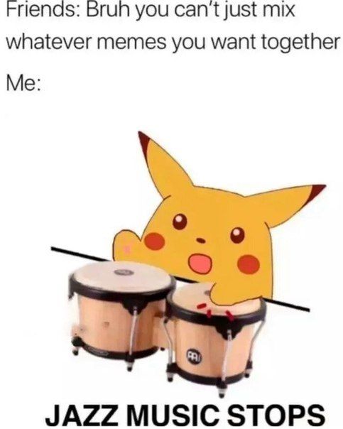 Frienas: Brun you cant just mix whatever memes you want together Me: 9 JAZZ MUSIC STOPS