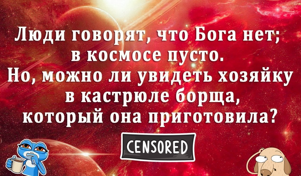 Люди ‚ово, что Бога нет; в космосе пусто. Но, можно ли увидеть хозяйку в кастрюле борща, который она приготовила?