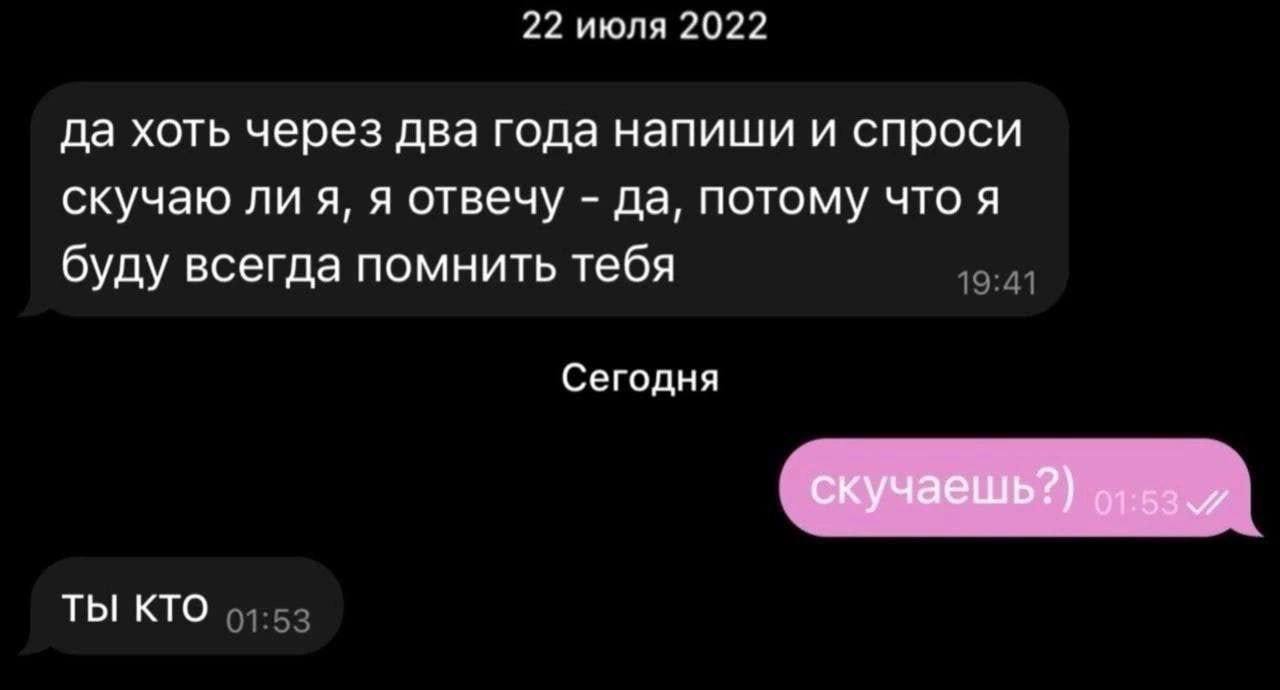 22 июля 2022 да хоть через два года напиши и спроси скучаю ли я, я отвечу да, потому что я буду всегда помнить тебя Сегодня скучаешь?) ТЫ КТО