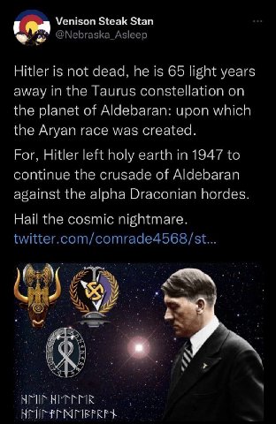 Venison Steak Stan Hitler is not dead. he is 65 lisht years away in the Taurus constellation on the planet of Aldebaran: upon which the Aryan race was created. For. Hitler left holy earth in 1947 to c