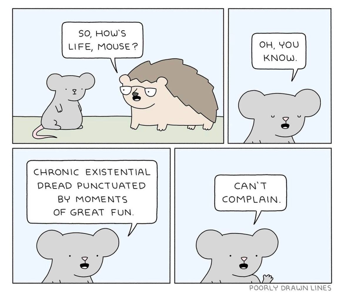 SO, HOW'S LIFE, Mouse? CHRONIC EXISTENTIAL DREAD PUNCTUATED CAN'T MOMENTS COMPLAIN. OF GREAT FUN. POORLY DRAUN LINES