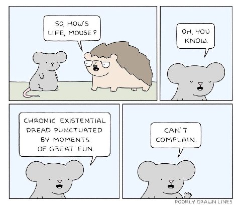 SO, HOW'S LIFE, Mouse? CHRONIC EXISTENTIAL DREAD PUNCTUATED CAN'T MOMENTS COMPLAIN. OF GREAT FUN. POORLY DRAUN LINES