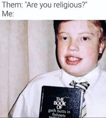 Them: ‘Are you religious?” Me: g0th butts in 3 fishnets