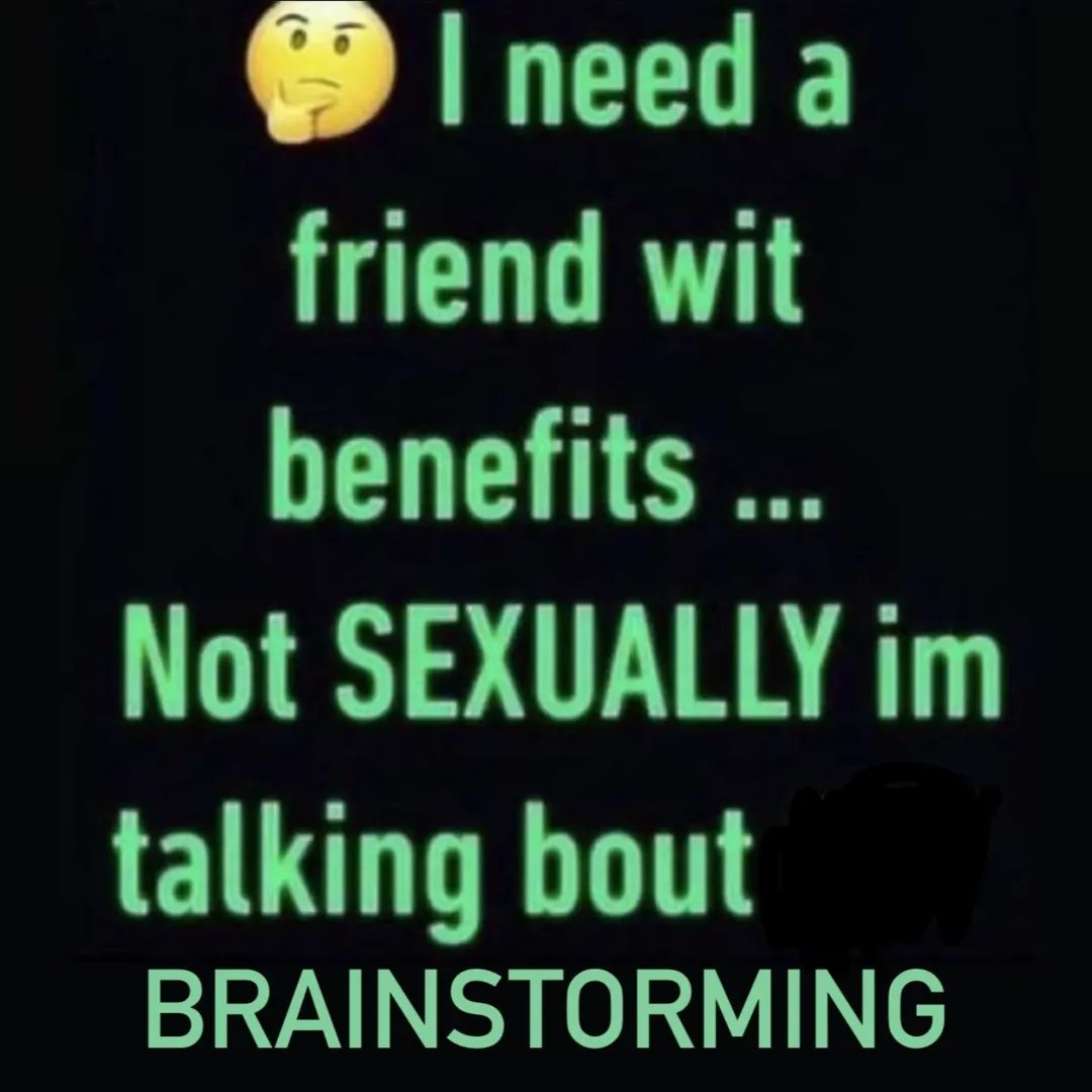 need a friend wit benefits Not SEXUALLY talking bout BRAINSTORMING