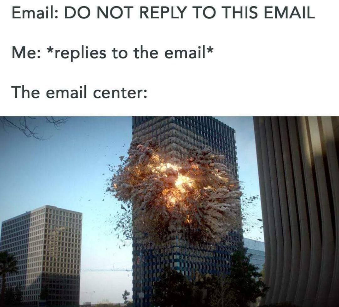 Email: NOT REPLY TO THIS EMAIL Me: *replies to the email* The email center: