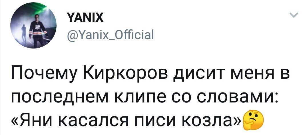 YANIX @Yanix_Official Почему Киркоров дисит меня в последнем клипе словами: «Яни касался писи козла»( 1