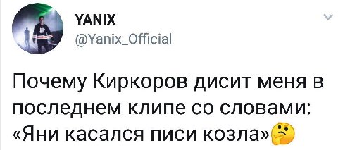YANIX @Yanix_Official Почему Киркоров дисит меня в последнем клипе словами: «Яни касался писи козла»( 1