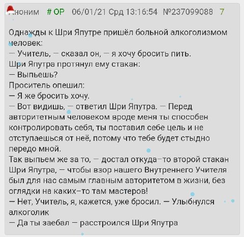 06/01/21 Срд 13:16:54 №237099088 7 Однажды к Шри Япутре пришёл больной алкоголизмом человек: Учитель, сказал он, я хочу бросить ПИТЬ. Шри Япутра протянул ему стакан: Выпьешь? Проситель опешил: Я же бр
