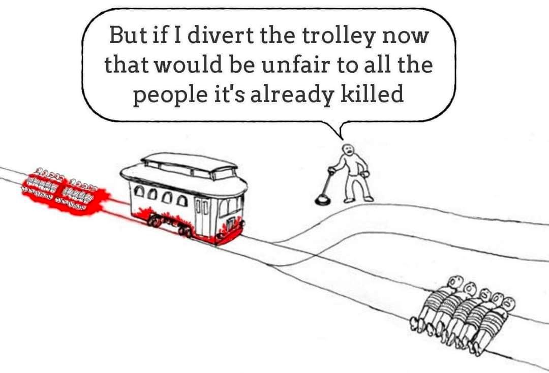 But if I divert the trolley now that would be unfair to all the people it's already killed 285