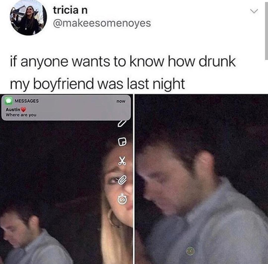 trician @makeesomenoyes if anyone wants to know how drunk my boyfriend was last night