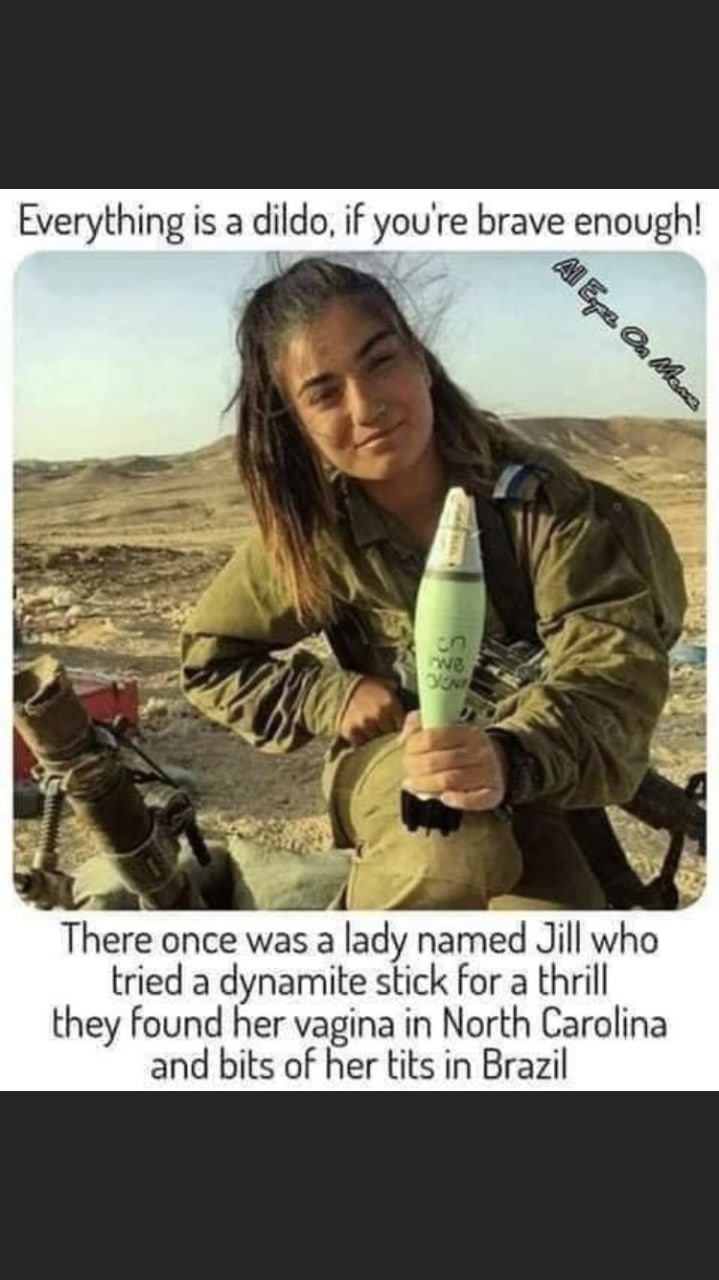 Everything is а dildo, if you're brave enough! There once was a lady named Jill who tried a dynamite stick for a thrill they found her vagina in North Carolina and bits of her tits in Brazil