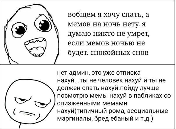 вобщем я хочу спать, а С) мемов на ночь нету. я думаю никто не умрет, если мемов ночью не будет. спокойных снов нет админ, это уже отписка нахуй...ты не человек нахуй и ты не должен спать нахуй.пойду 