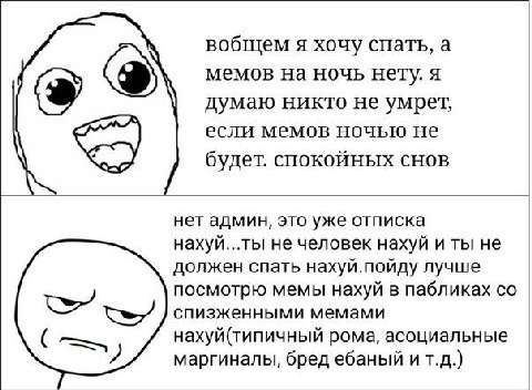 вобщем я хочу спать, а С) мемов на ночь нету. я думаю никто не умрет, если мемов ночью не будет. спокойных снов нет админ, это уже отписка нахуй...ты не человек нахуй и ты не должен спать нахуй.пойду 