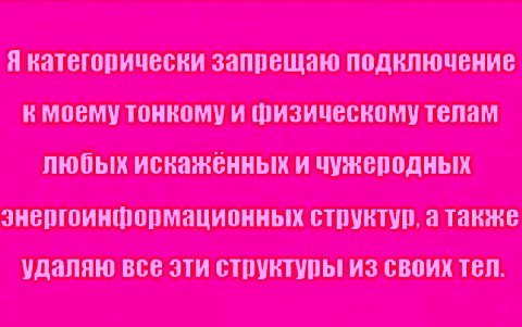 Я категорически запрещаю подключение к моему тонкому и физическому телам любых искаженных и чужеродных энергоинформационных структур, а также удаляю все эти струвтуры из своих тел.