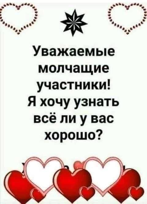 Уважаемые молчащие участники! Я хочу узнать всё лиу вас хорошо? 4 У
