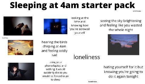 Sleeping at starter pack loneliness looking at the time and seeing the sky brightening knowing how and feeling like you wasted you've screwed the whole night yourself loneliness hearing the birds chir