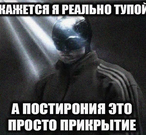НАЖНЕТСЯ Я РЕАЛЬНО ТУПОЙ А ПОСТИРОНИЯ ЭТО ПРОСТО ПРИКРЫТИЕ