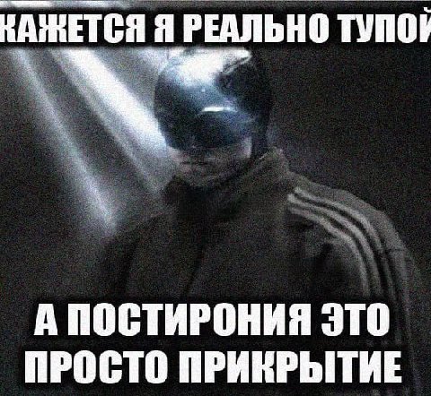 НАЖНЕТСЯ Я РЕАЛЬНО ТУПОЙ А ПОСТИРОНИЯ ЭТО ПРОСТО ПРИКРЫТИЕ