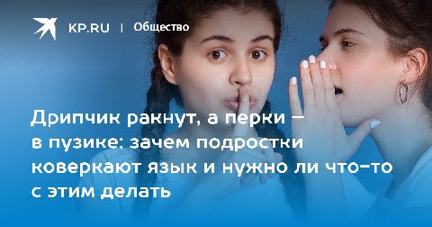 я KP.RU Общество "4 Дрипчик ракнут, а перки в пузике: зачем подростки коверкают язык и нужно ли что-то с этим делать