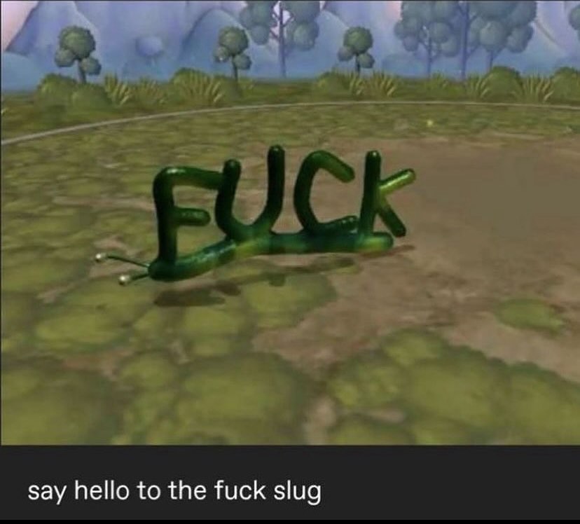 say hello to the fuck slug