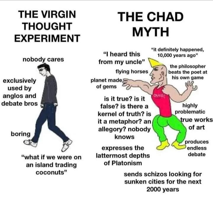 THE VIRGIN THE CHAD THOUGHT MYTH EXPERIMENT “it definitely happened, heard this 10,000 years ago” nobody cares from my uncle” the philosopher flying horses beats the poet at exclusively planet made. u