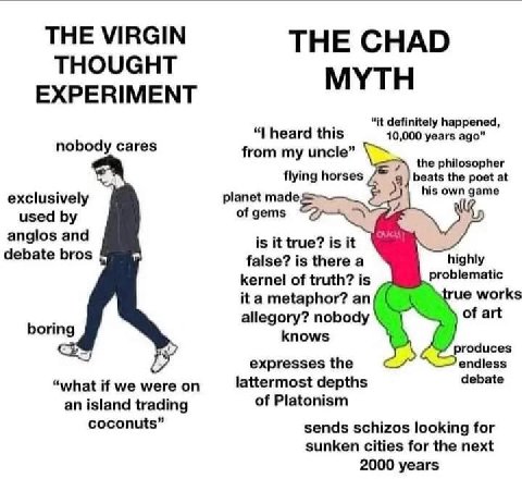 THE VIRGIN THE CHAD THOUGHT MYTH EXPERIMENT “it definitely happened, heard this 10,000 years ago” nobody cares from my uncle” the philosopher flying horses beats the poet at exclusively planet made. u