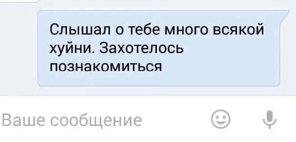 Слышал о тебе много всякой хуйни. Захотелось познакомиться