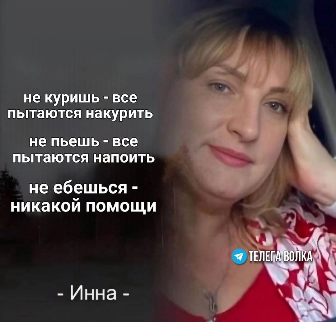 не куришь все пытаются накурить не пьешь все пытаются напоить не ебешься никакой помощи Инна