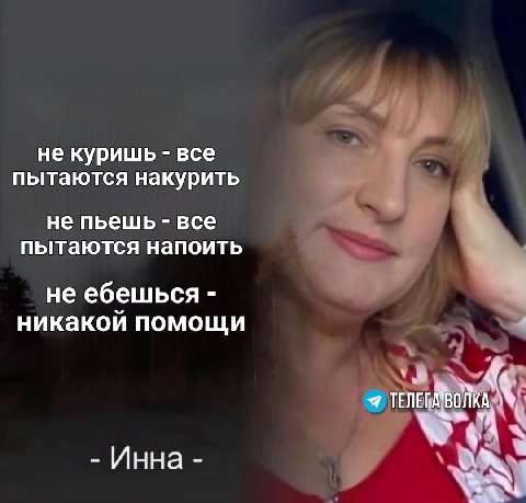 не куришь все пытаются накурить не пьешь все пытаются напоить не ебешься никакой помощи Инна