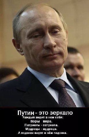 Путин это зеркало Каждый видит в нем себя: Воры вора. Патриоты патриота. Мудрецы мудреца. А подонки видят в нём подонка.