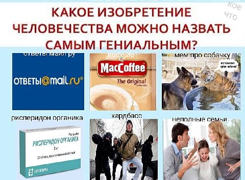КАКОЕ ИЗОБРЕТЕНИЕ ЧЕЛОВЕЧЕСТВА МОЖНО НАЗВАТЬ САМЫМ ГЕНИАЛЬНЫМ? ОТБ собаку BOT вот МасСоНее\ хуйня, собачка! The Original рисперидон органика И неполные семьи РИСПЕРИДОН 20 ОРГАНИКА