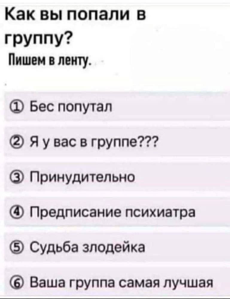 Как вы попали в группу? Пишем в ленту. Бес попутал (2) Я у вас в группе??? (3) Принудительно (4) Предписание психиатра (5) Судьба злодейка (6) Ваша группа самая лучшая