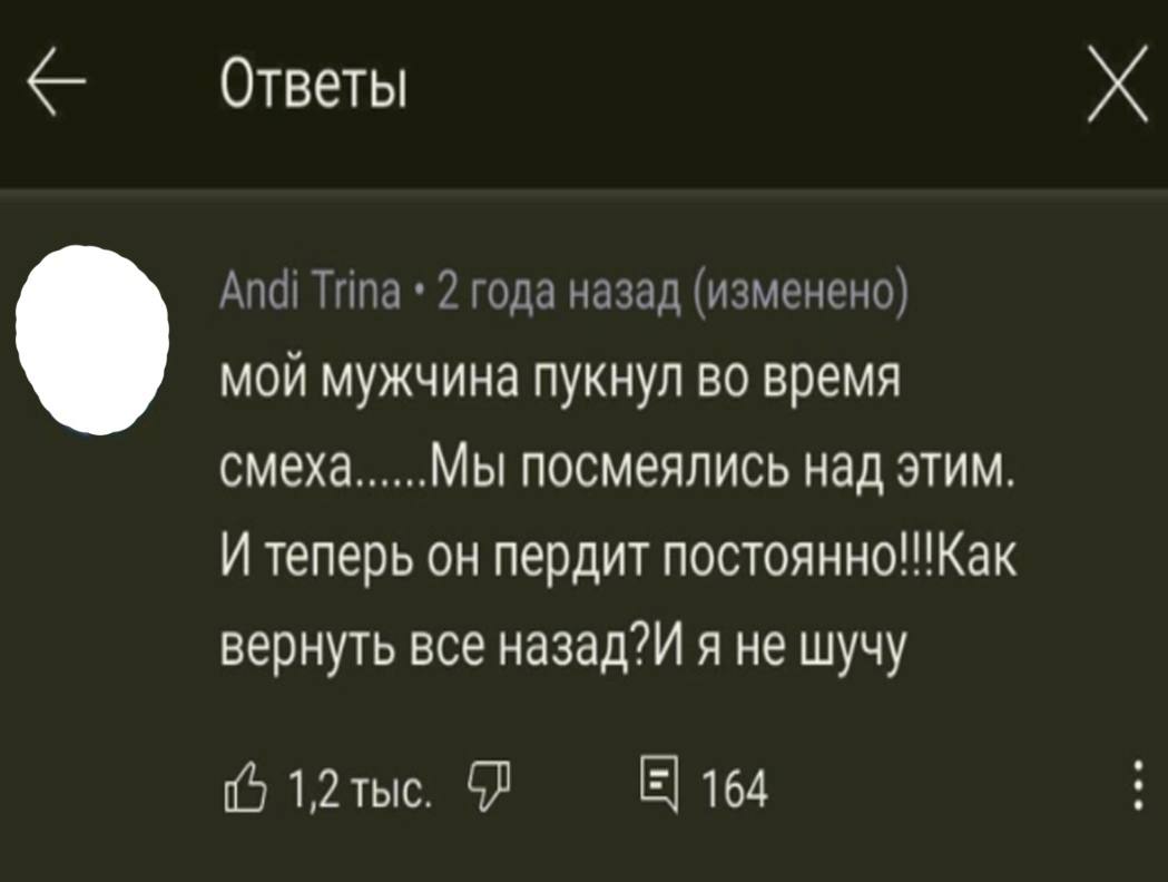 Ответы Andi Типа 2 года назад (изменено) мой мужчина пукнул во время смеха Мы посмеялись над этим. И теперь он пердит NOCTOAHHO!!!Kak вернуть все назад?И я не шучу 164