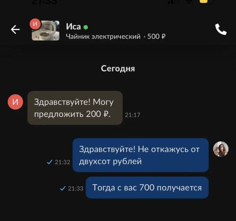 Иса Чайник электрический 500 Сегодня и Здравствуйте! Могу предложить 200 21:17 Здравствуйте! Не откажусь от У 21:32 двухсот рублей 21:33 Тогда с вас 700 получается