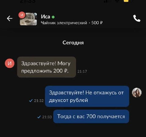 Иса Чайник электрический 500 Сегодня и Здравствуйте! Могу предложить 200 21:17 Здравствуйте! Не откажусь от У 21:32 двухсот рублей 21:33 Тогда с вас 700 получается