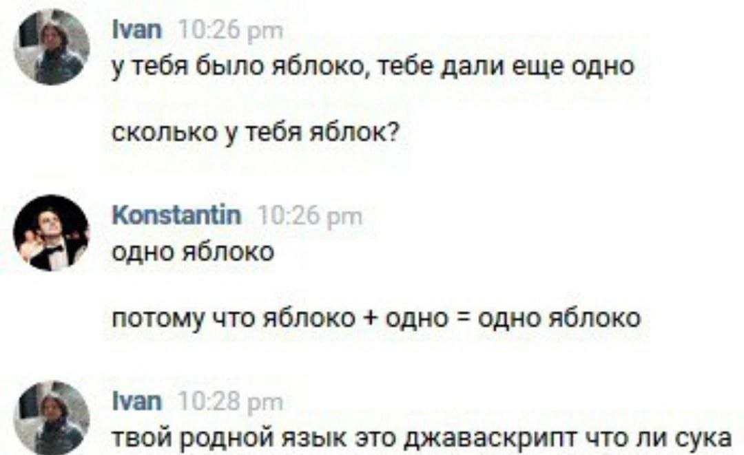 Ivan 26 у тебя было яблоко, тебе дали еще одно сколько у тебя яблок? Konstantin одно яблоко потому что яблоко одно одно яблоко [уап твой родной язык это джаваскрипт что ли сука