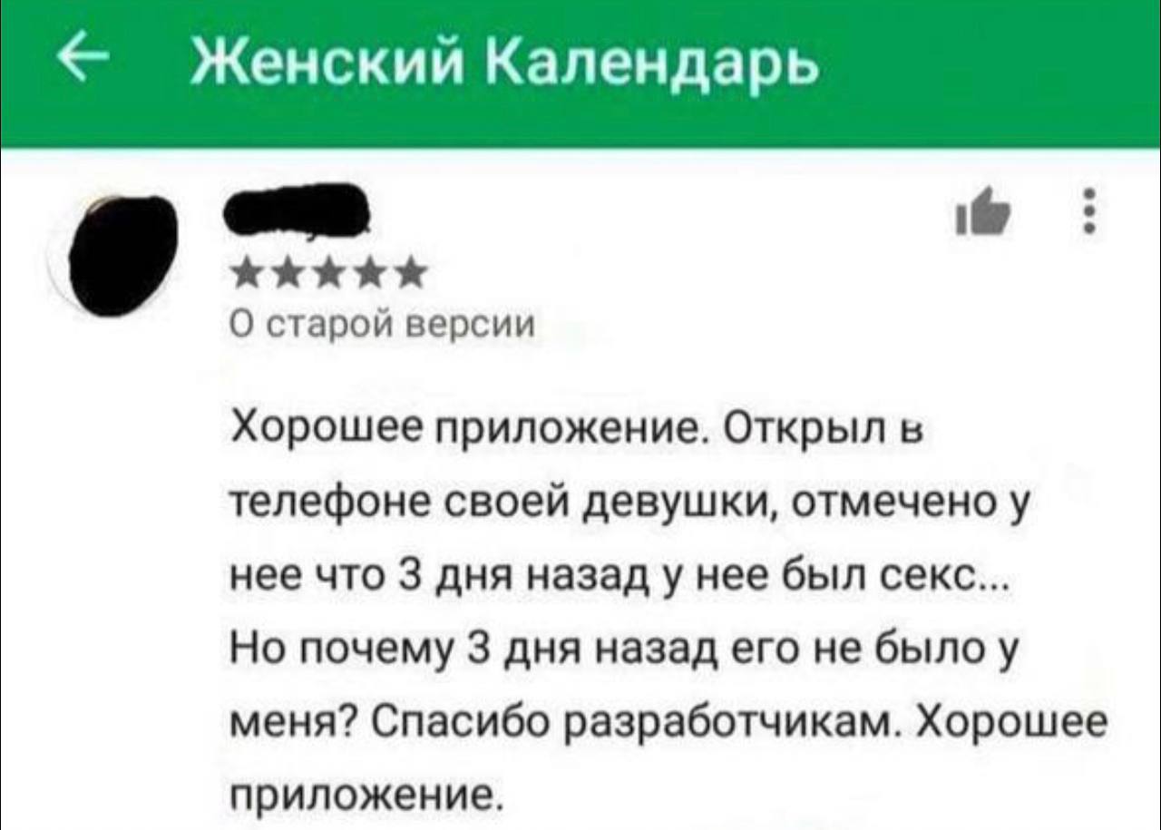 Женский Календарь О старой версии Хорошее приложение. Открыл в телефоне своей девушки, отмечено у нее что 3 дня назад у нее был секс... Но почему 3 дня назад его не было у меня? Спасибо разработчикам.
