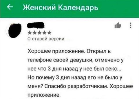Женский Календарь О старой версии Хорошее приложение. Открыл в телефоне своей девушки, отмечено у нее что 3 дня назад у нее был секс... Но почему 3 дня назад его не было у меня? Спасибо разработчикам.
