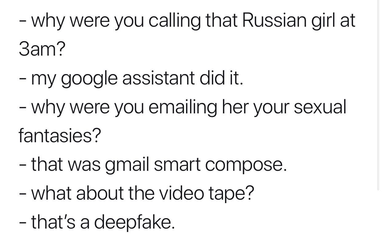 why were you Calling that Russian girl at my google assistant did it. why were you emailing her your sexual fantasies? that was gmail smart compose. what about the video tape? that’s a deeptake.