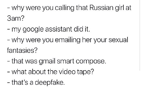 why were you Calling that Russian girl at my google assistant did it. why were you emailing her your sexual fantasies? that was gmail smart compose. what about the video tape? that’s a deeptake.