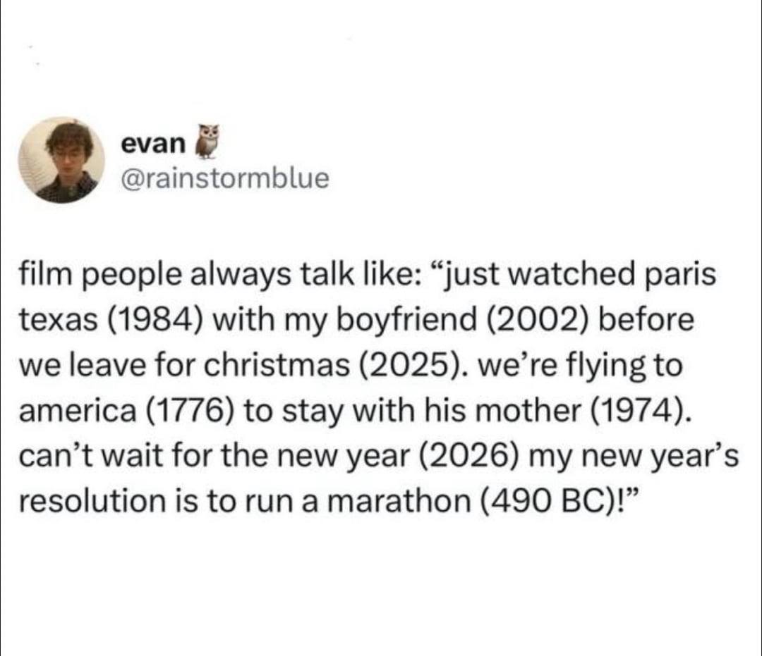 3 @rainstormblue film people always talk like: “just watched paris texas (1984) with my boyfriend (2002) before we leave for christmas (2025). we’re flying to america (1776) to stay with his mother (1