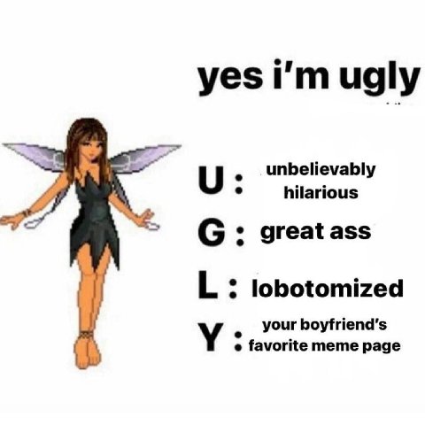 yes ugly unbelievably hilarious С: great ass lobotomized your boyfriend's favorite meme page