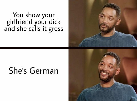 You show your girlfriend your dick and she calls it gross She's German