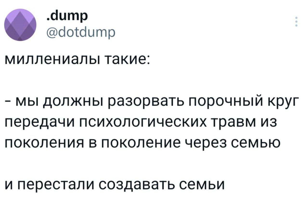 .dump @dotdump миллениалы такие: мы должны разорвать порочный круг передачи психологических травм из поколения в поколение через семью и перестали создавать семьи