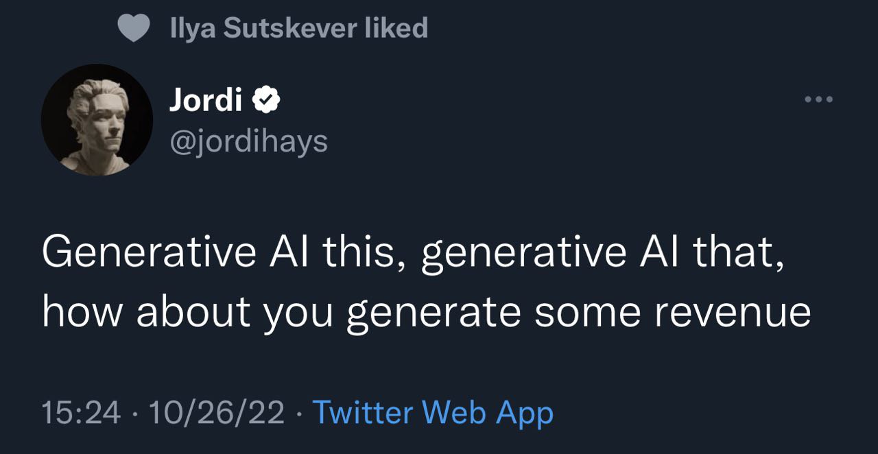 Sutskever liked Jordi @jordihays Generative this, generative that, how about you generate some revenue 15:24 10/26/22 Twitter Web App