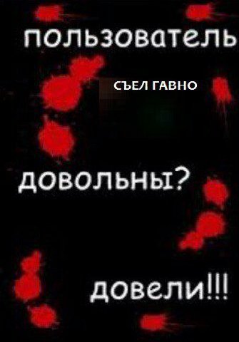 пользователь СЪЕЛ ГАВНО довольны? довели!!