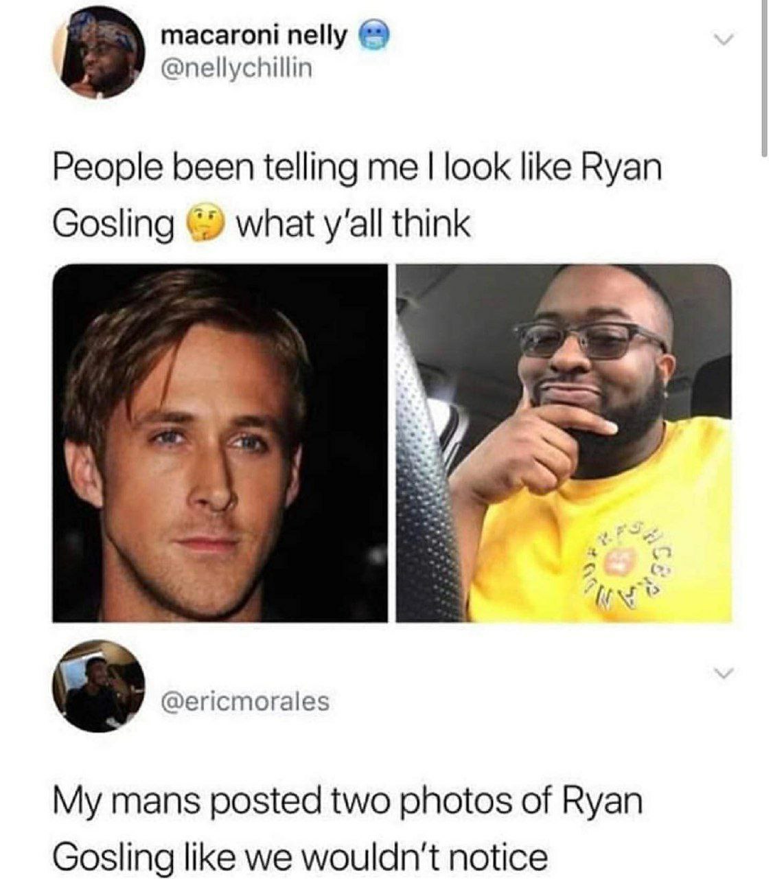 macaroni nelly @nellychillin People been telling me look like Ryan Gosling what y‘all think 7 7 iit @ericmorales My mans posted two photos of Ryan Gosling like we wouldn't notice