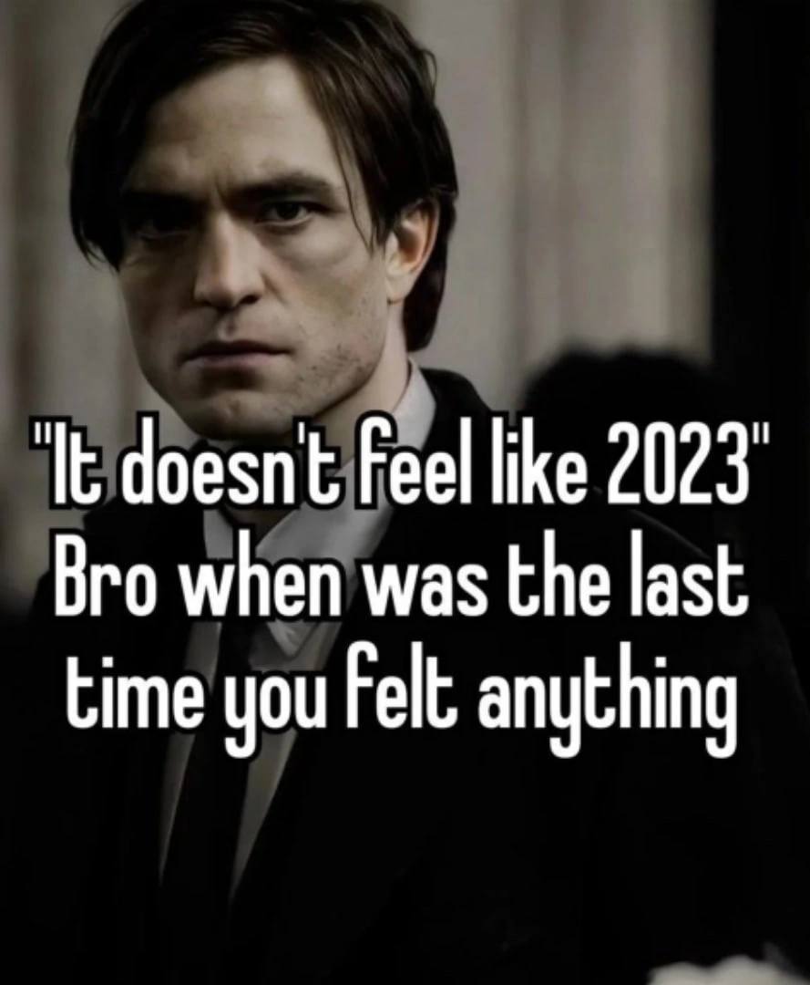 doesn't Feel like 2023 Bro when was the last time you Felt anything